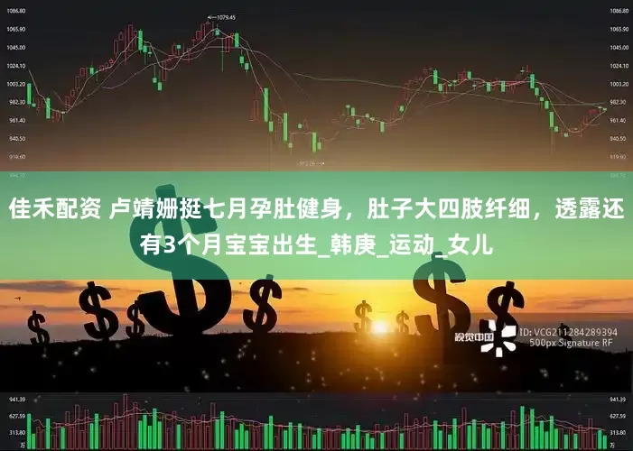 佳禾配资 卢靖姗挺七月孕肚健身，肚子大四肢纤细，透露还有3个月宝宝出生_韩庚_运动_女儿