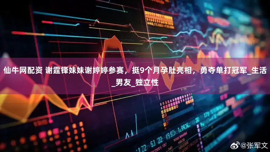 仙牛网配资 谢霆锋妹妹谢婷婷参赛，挺9个月孕肚亮相，勇夺单打冠军_生活_男友_独立性