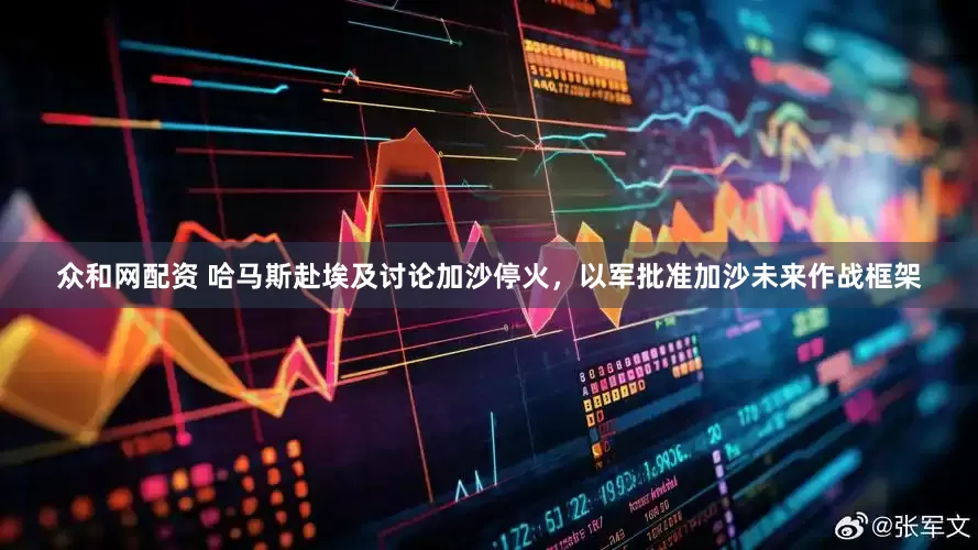 众和网配资 哈马斯赴埃及讨论加沙停火，以军批准加沙未来作战框架