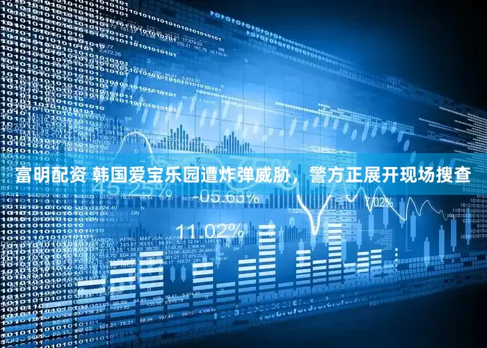 富明配资 韩国爱宝乐园遭炸弹威胁，警方正展开现场搜查