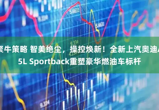 聚牛策略 智美绝尘，操控焕新！全新上汽奥迪A5L Sportback重塑豪华燃油车标杆